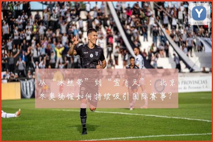 从“冰丝带”到“雪飞天”:北京冬奥场馆如何持续吸引国际赛事?